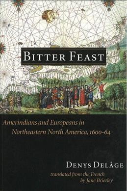 Bitter feast : Amerindians and Europeans in Northeastern North America, 1600-64 / Denys Delage ; translated from the French by Jane Brierley.