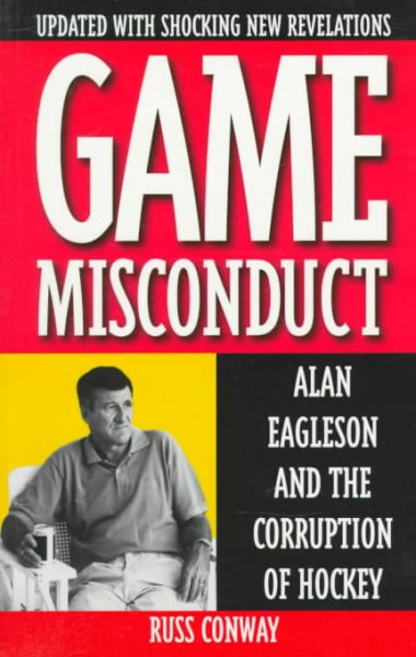 Game misconduct : Alan Eagleson and the corruption of hockey / Russ Conway.
