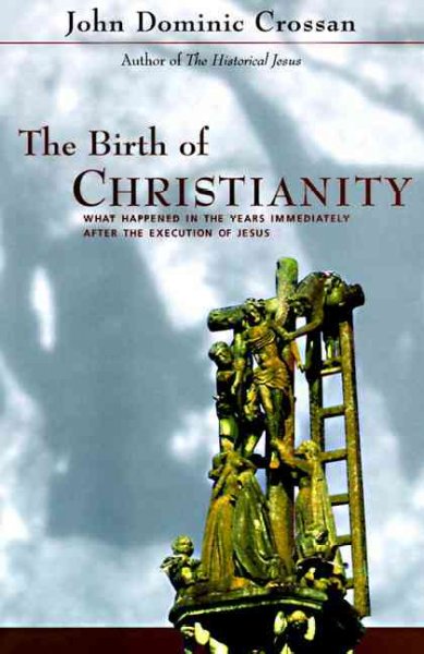 The birth of Christianity : discovering what happened in the years immediately after the execution of Jesus / John Dominic Crossan.