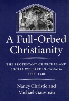 A full-orbed Christianity : the Protestant churches and social welfare in Canada, 1900-1940 / Nancy Christie and Michael Gauvreau.
