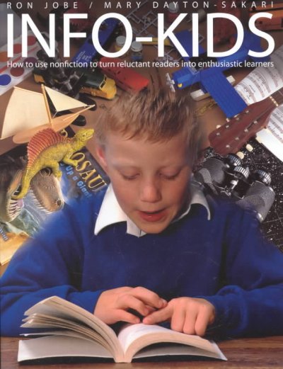 Info-kids : how to use nonfiction to turn reluctant readers into enthusiastic learners / Ron Jobe, Mary Dayton Sakari.