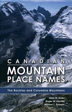 Canadian mountain place names : the Rockies and Columbia Mountains / Glen W. Boles [artwork and photographs] ; Roger W. Laurilla [photographs] ; William L. Putnam [text].