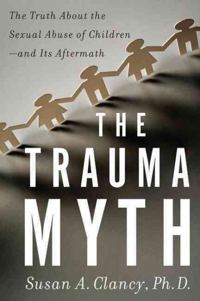 The trauma myth : the truth about the sexual abuse of children--and its aftermath / Susan A. Clancy.