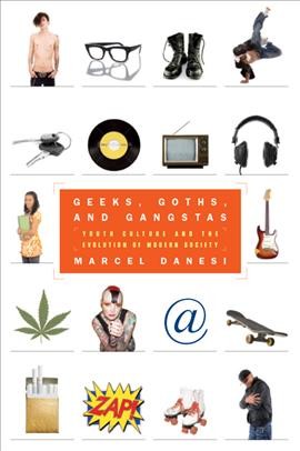 Geeks, goths, and gangstas : youth culture and the evolution of modern society / by Marcel Danesi.