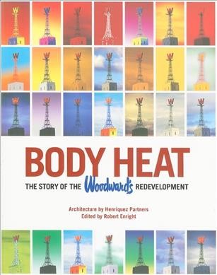 Body heat : the story of the Woodward's redevelopment / architecture by Henriquez Partners ; edited by Robert Enright.
