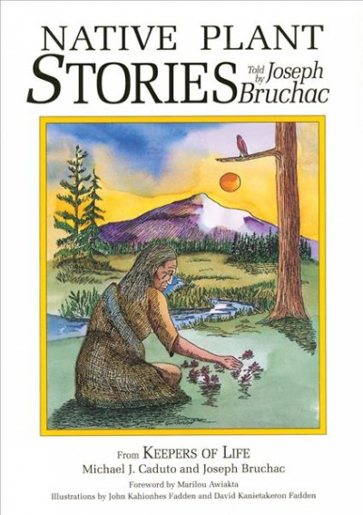Native plant stories / told by Joseph Bruchac ; from Keepers of life [by] Michael J. Caduto and Joseph Bruchac ; foreword by Marilou Awiakta ; story illustrations by John Kahionhes Fadden and David Kanietakeron Fadden.