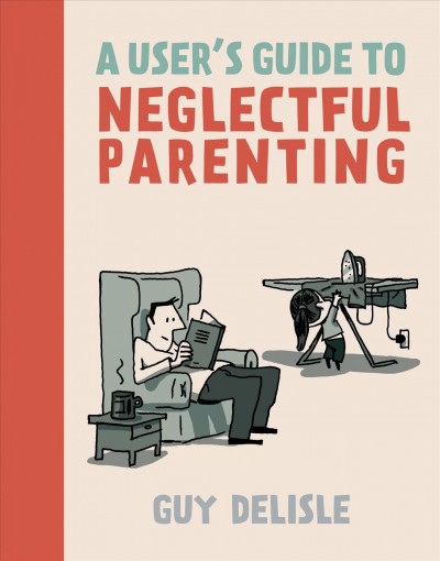 A user's guide to neglectful parenting / Guy Delisle ; translation by Helge Dascher.