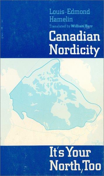Canadian nordicity : it's your north, too / [by] Louis-Edmond Hamelin ; translated by William Barr.