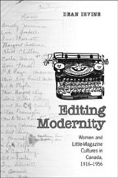 Editing modernity : women and little-magazine cultures in Canada, 1916-1956 / Dean Irvine.