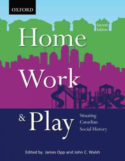 Home, work & play : situating Canadian social history / edited by James Opp and John C. Walsh.