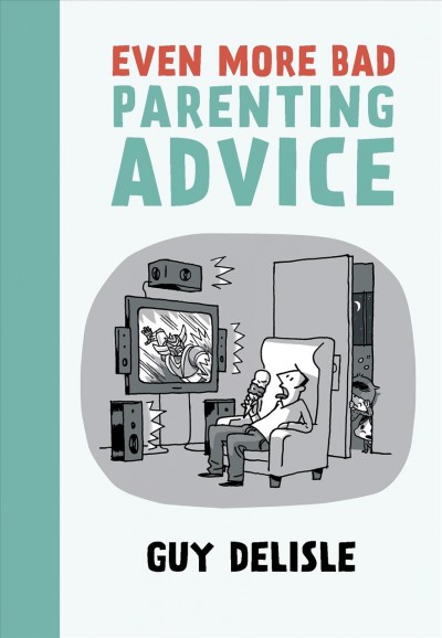 Even more bad parenting advice / Guy Delisle ; translation by Helge Dascher and Rob Aspinall.
