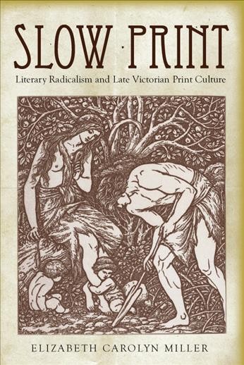 Slow print [electronic resource] : literary radicalism and late Victorian print culture / Elizabeth Carolyn Miller.