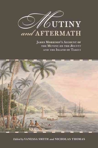 Mutiny and aftermath : James Morrison's account of the mutiny on the Bounty and the island of Tahiti / edited by Vanessa Smith and Nicholas Thomas ; with the assistance of Maia Nuku.