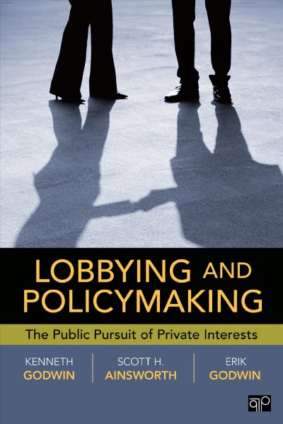 Lobbying and policymaking : the public pursuit of private interests / Ken Godwin, Scott H. Ainsworth, Erik Godwin.