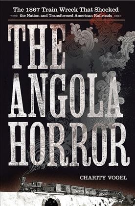 The Angola horror [electronic resource] : the 1867 train wreck that shocked the nation and transformed American railroads / Charity Vogel.