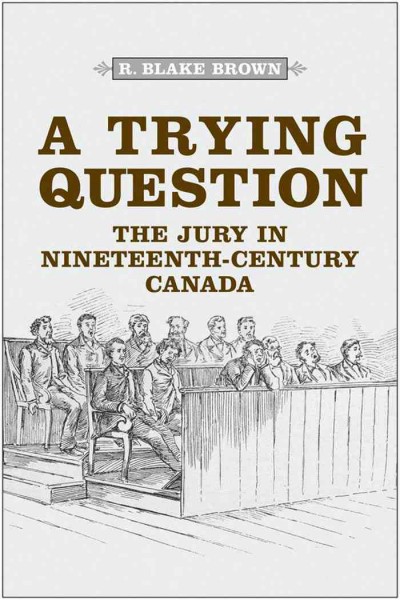 A trying question [electronic resource] : the jury in nineteenth-century Canada / R. Blake Brown.