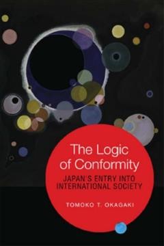 The logic of conformity : Japan's entry into international society / Tomoko T. Okagaki.