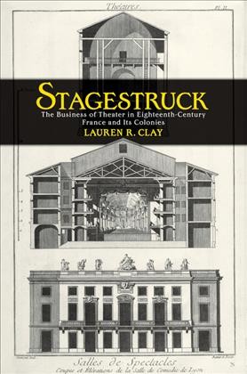 Stagestruck [electronic resource] : the business of theater in eighteenth-century France and its colonies / Lauren R. Clay.