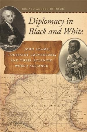 Diplomacy in Black and White [electronic resource] : John Adams, Toussaint Louverture, and Their Atlantic World Alliance.