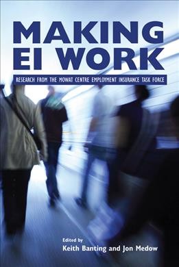 Making EI work [electronic resource] : research from the Mowat Centre Employment Insurance Task Force / edited by Keith Banting and Jon Medow.