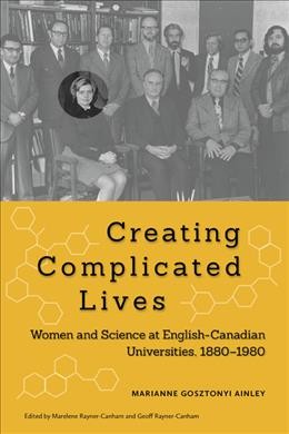 Creating complicated lives [electronic resource] : women and science at English-Canadian universities, 1880-1980 / Marianne Gosztonyi Ainley ; edited by Marelene Rayner-Canham and Geoff Rayner-Canham.