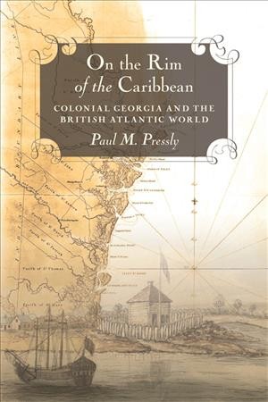 On the rim of the Caribbean [electronic resource] : colonial Georgia and the British Atlantic world / Paul M. Pressly.