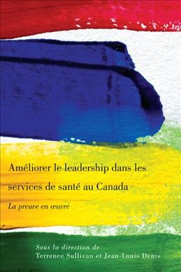 Améliorer le leadership dans les services de santé au Canada [electronic resource] : la preuve en oeuvre / sous la direction de Terrence Sullivan et Jean-Louis Denis.