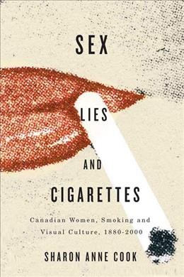 Sex, lies, and cigarettes [electronic resource] : Canadian women, smoking, and visual culture, 1880-2000 / Sharon Anne Cook.