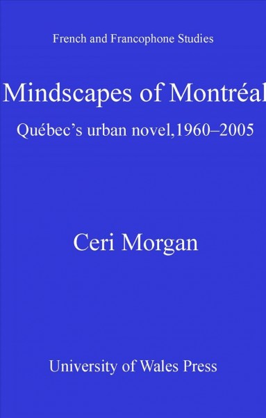 Mindscapes of Montréal [electronic resource] : Québec's urban novel, 1960-2005 / Ceri Morgan.