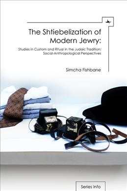 The shtiebelization of modern Jewry [electronic resource] : studies in custom and ritual in the Judaic tradition : social-anthropological perspectives / Simcha Fishbane.