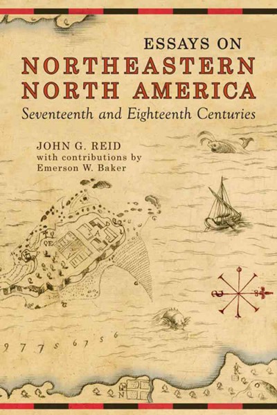 Essays on northeastern North America, seventeenth and eighteenth centuries [electronic resource] / John G. Reid ; with contributions by Emerson W. Baker.