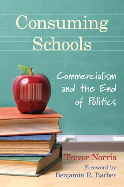 Consuming schools [electronic resource] : commercialism and the end of politics / Trevor Norris.
