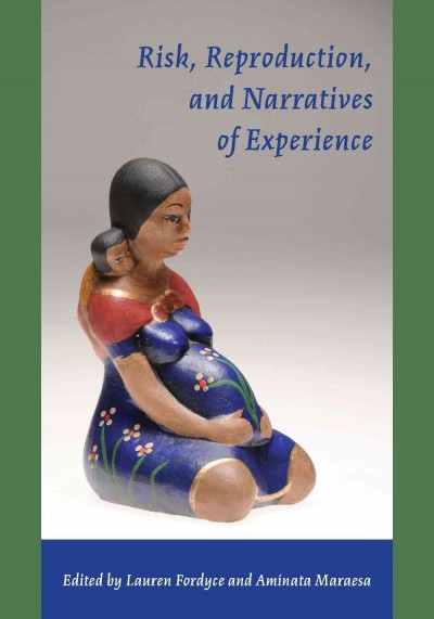 Risk, reproduction, and narratives of experience [electronic resource] / edited by Lauren Fordyce and Aminata Maraesa ; foreword by Carole H. Browner and afterword by Rayna Rapp.