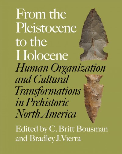 From the Pleistocene to the Holocene [electronic resource] : human organization and cultural transformation in prehistoric North America / edited by C. Britt Bousman and Bradley J. Vierra.