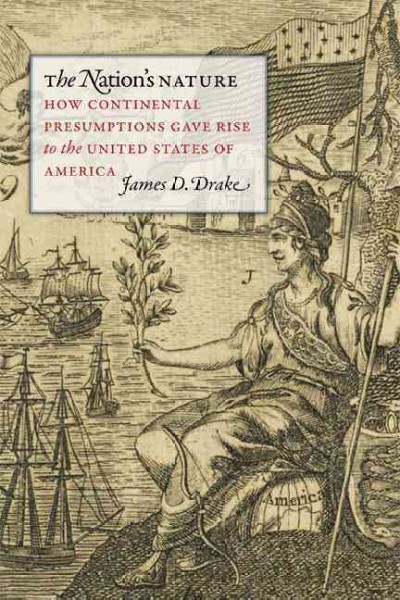 The nation's nature [electronic resource] : how continental presumptions gave rise to the United States of America / James D. Drake.