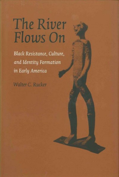 The river flows on [electronic resource] : Black resistance, culture, and identity formation in early America / Walter C. Rucker.