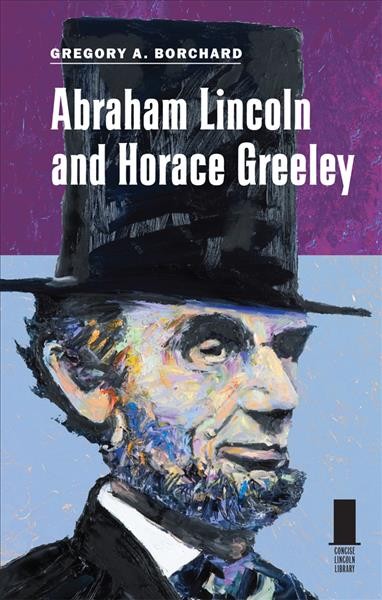 Abraham Lincoln and Horace Greeley [electronic resource] / Gregory A. Borchard.
