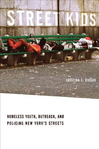 Street kids [electronic resource] : homeless youth, outreach, and policing New York's streets / Kristina E. Gibson.
