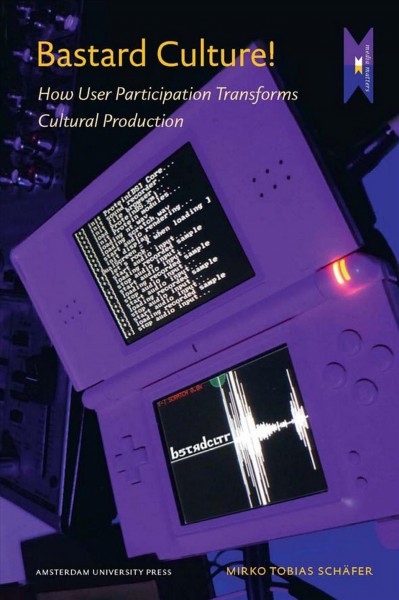 Bastard culture! [electronic resource] : user participation and the extension of cultural industries / Mirko Tobias Schäfer.