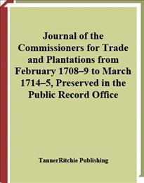 Journal of the commissioners for trade and plantations from February 1708-9 to March 1714-5, preserved in the Public Record Office [electronic resource].