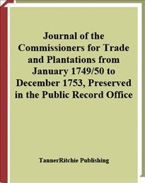 Journal of the commissioners for trade and plantations from January 1749/50 to December 1753, preserved in the Public Record Office [electronic resource].