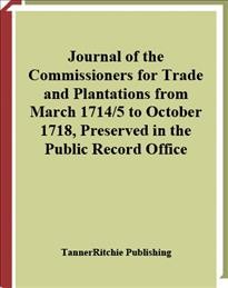 Journal of the commissioners for trade and plantations from March 1714/5 to October 1718, preserved in the Public Record Office [electronic resource].