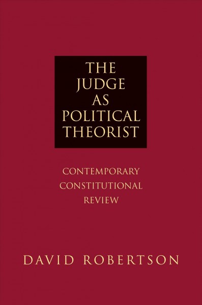 The judge as political theorist [electronic resource] : contemporary constitutional review / David Robertson.