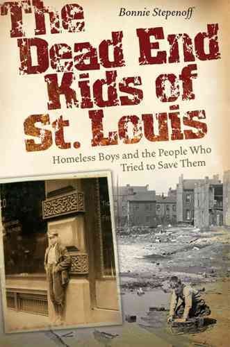 The dead end kids of St. Louis [electronic resource] : homeless boys and the people who tried to save them / Bonnie Stepenoff.