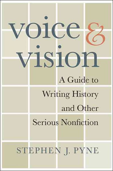 Voice & vision [electronic resource] : a guide to writing history and other serious nonfiction / Stephen J. Pyne.