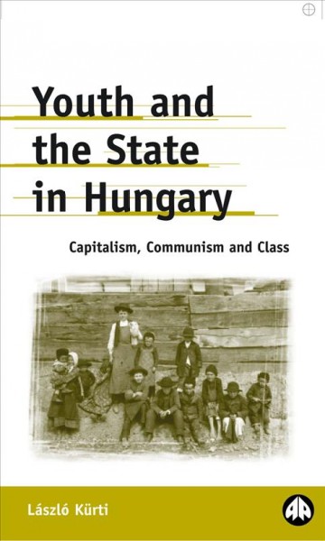 Youth and the state in Hungary [electronic resource] : capitalism, communism, and class / László Kürti.