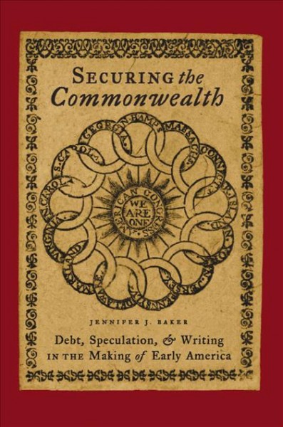 Securing the commonwealth [electronic resource] : debt, speculation, and writing in the making of early America / Jennifer J. Baker.