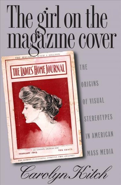 The girl on the magazine cover [electronic resource] : the origins of visual stereotypes in American mass media / Carolyn Kitch.