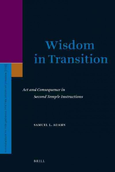 Wisdom in transition [electronic resource] : act and consequence in Second Temple instructions / by Samuel L. Adams.