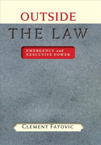 Outside the law [electronic resource] : emergency and executive power / Clement Fatovic.